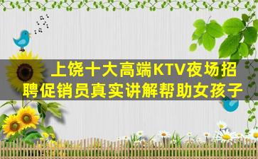上饶十大高端KTV夜场招聘促销员真实讲解帮助女孩子