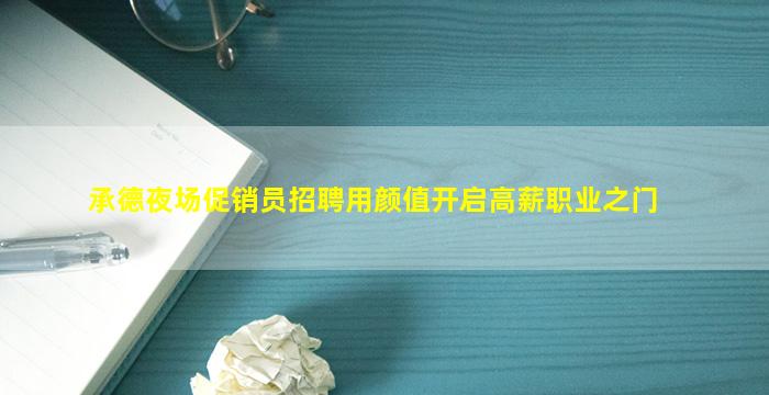承德夜场促销员招聘用颜值开启高薪职业之门